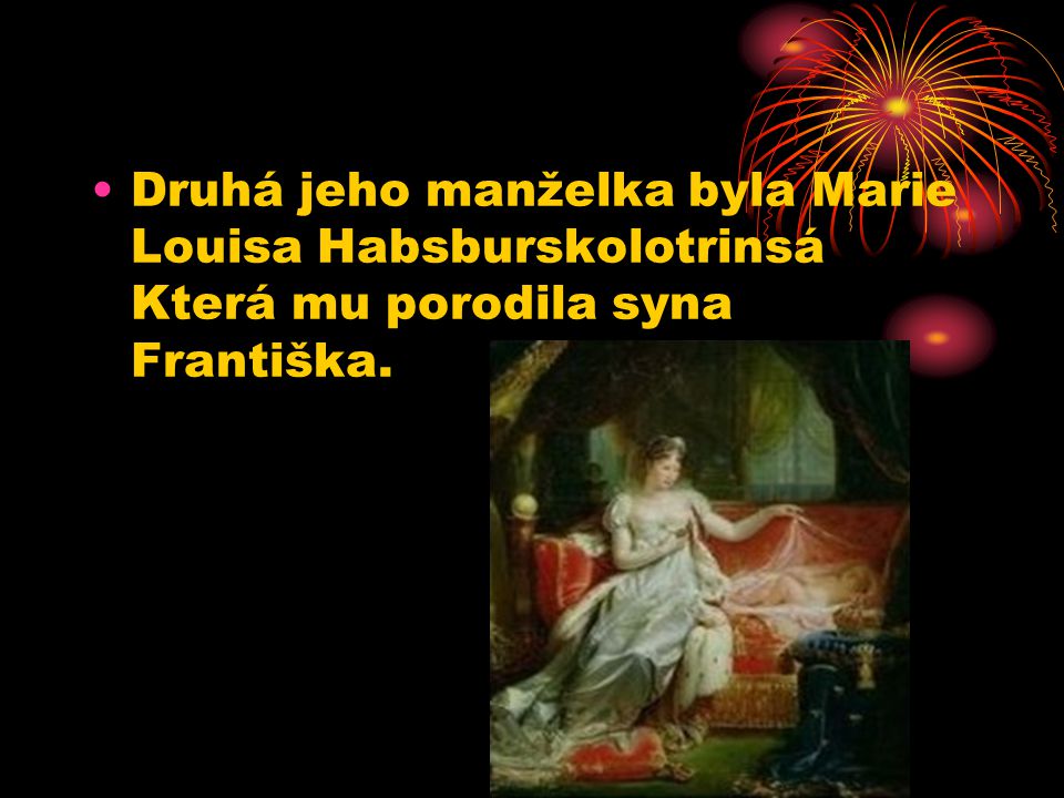 Druhá jeho manželka byla Marie Louisa Habsburskolotrinsá Která mu porodila syna Františka.