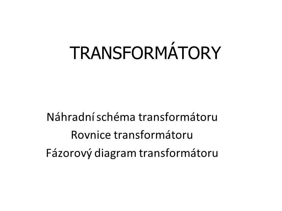 TRANSFORMÁTORY Náhradní schéma transformátoru Rovnice transformátoru