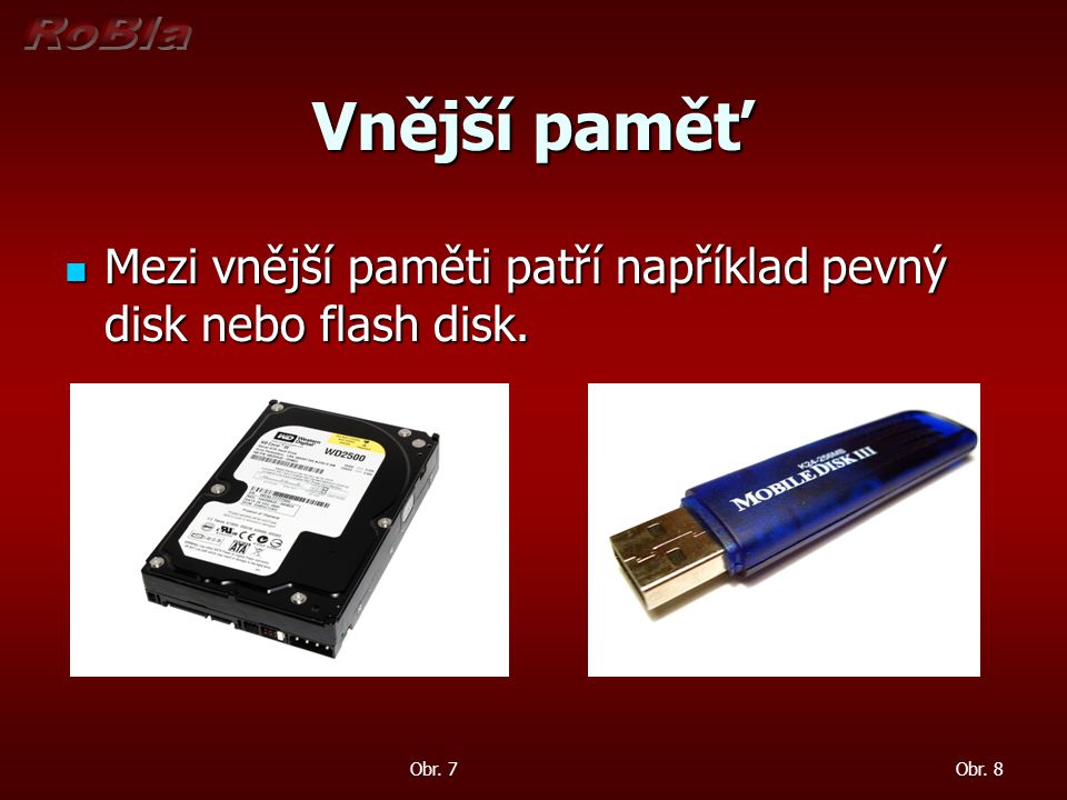 Vnější paměť Mezi vnější paměti patří například pevný disk nebo flash disk. Obr. 7 Obr. 8