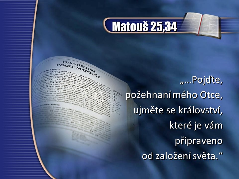 Matouš 25,34 „…Pojďte, požehnaní mého Otce, ujměte se království,