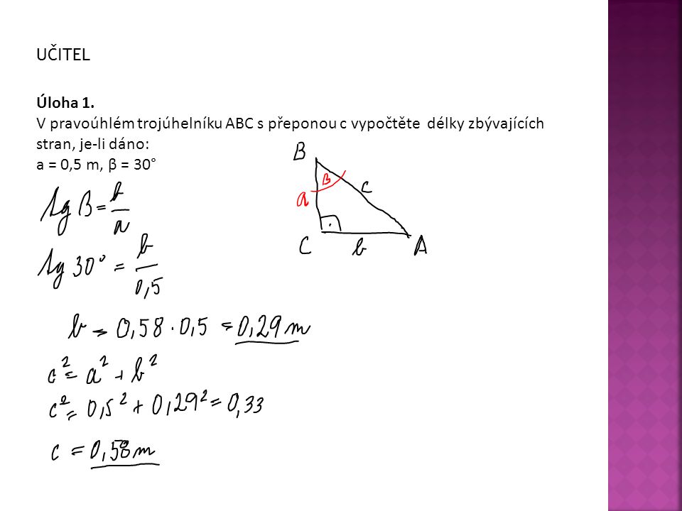 UČITEL Úloha 1. V pravoúhlém trojúhelníku ABC s přeponou c vypočtěte délky zbývajících stran, je-li dáno: