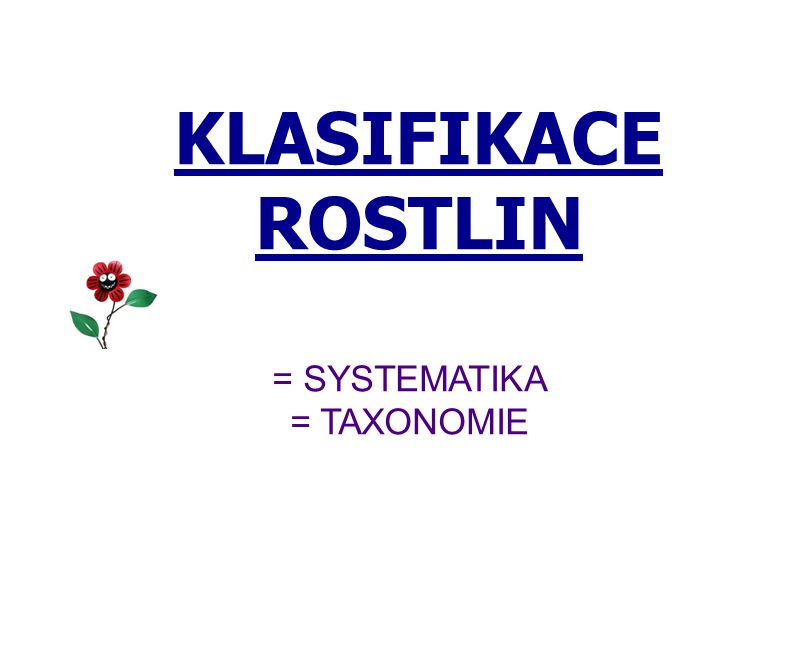 KLASIFIKACE ROSTLIN = SYSTEMATIKA = TAXONOMIE