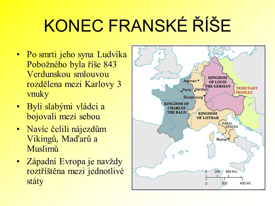 KONEC FRANSKÉ ŘÍŠE Po smrti jeho syna Ludvíka Pobožného byla říše 843 Verdunskou smlouvou rozdělena mezi Karlovy 3 vnuky.