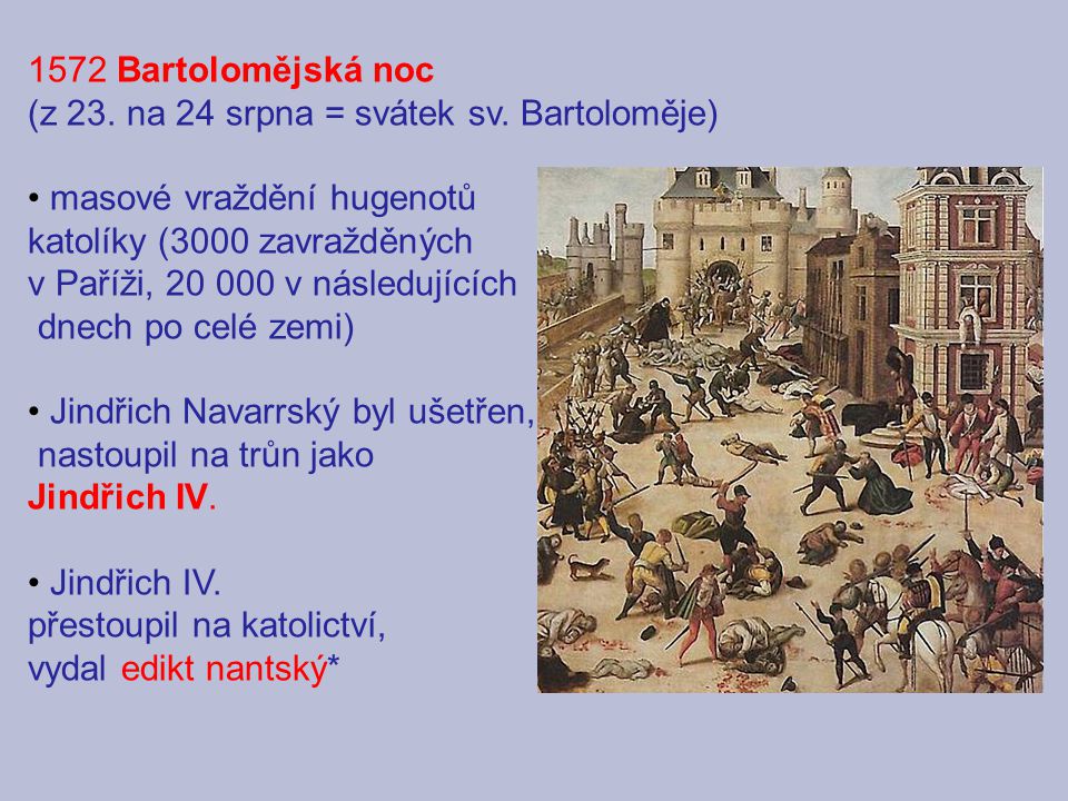 1572 Bartolomějská noc (z 23. na 24 srpna = svátek sv. Bartoloměje) masové vraždění hugenotů. katolíky (3000 zavražděných.