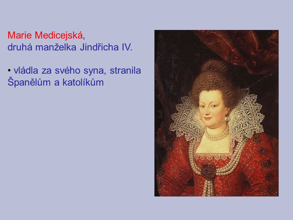 Marie Medicejská, druhá manželka Jindřicha IV. vládla za svého syna, stranila Španělům a katolíkům