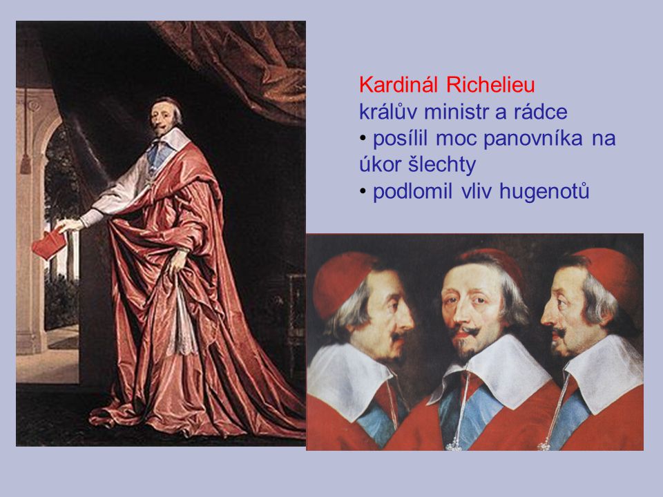 Kardinál Richelieu králův ministr a rádce. posílil moc panovníka na úkor šlechty.