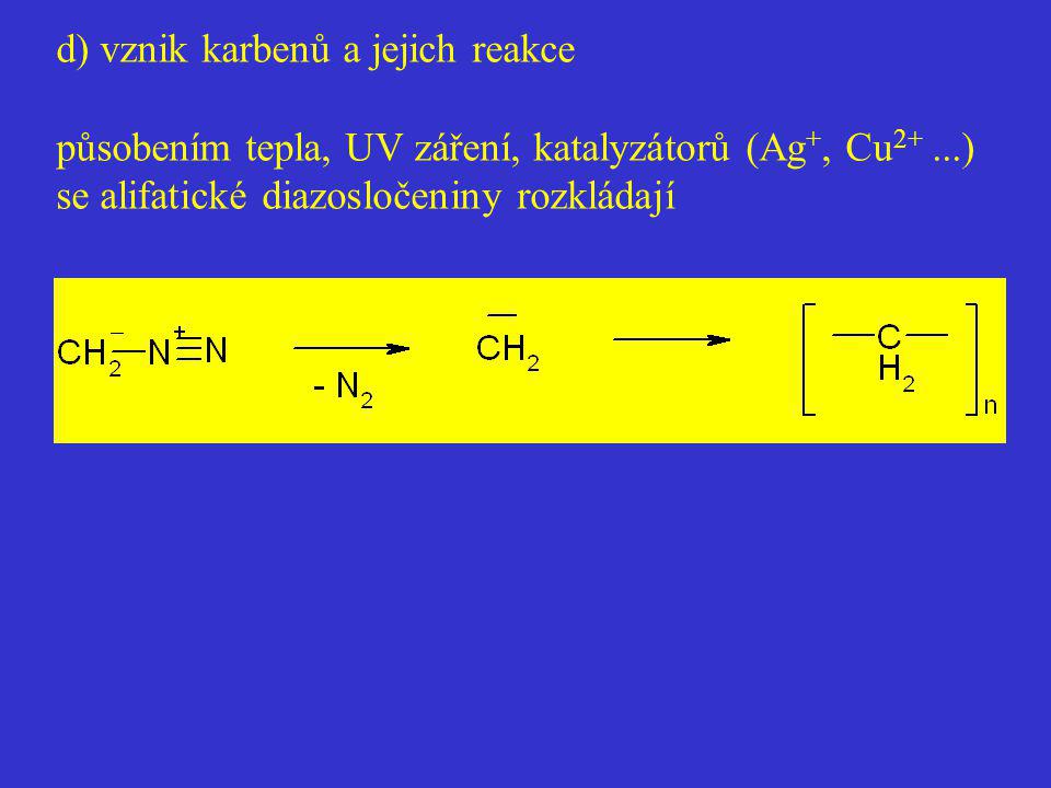 d) vznik karbenů a jejich reakce působením tepla, UV záření, katalyzátorů (Ag+, Cu2+ ...) se alifatické diazosločeniny rozkládají