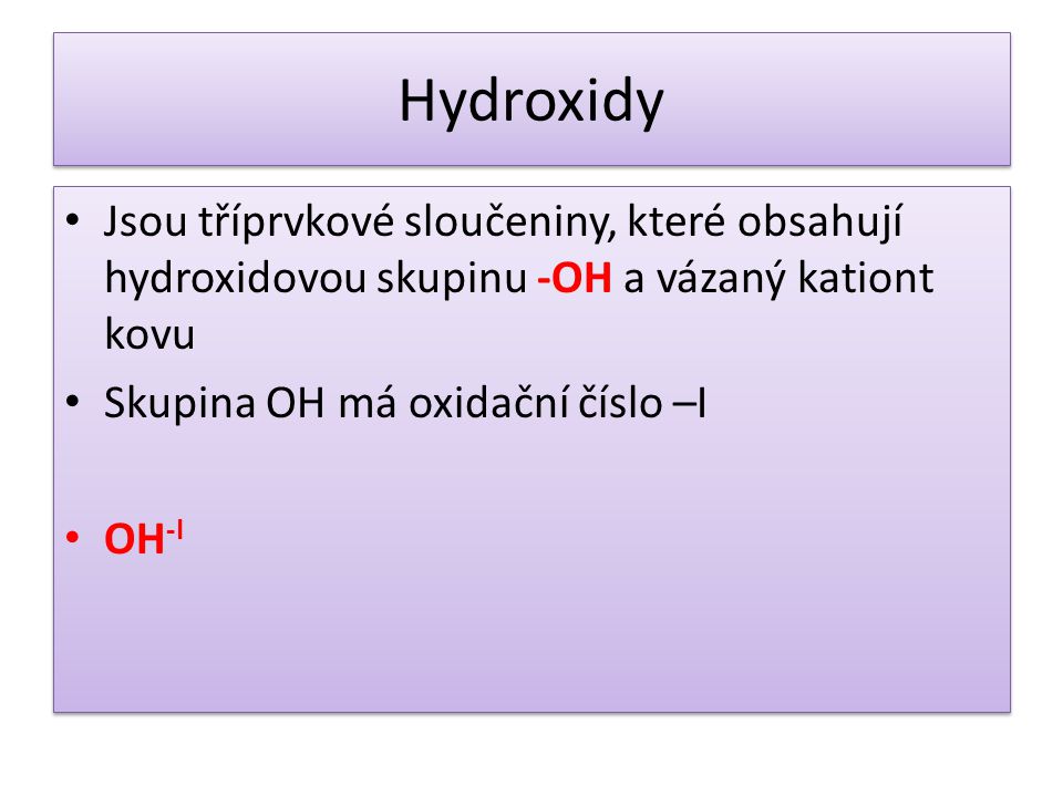 Hydroxidy Jsou tříprvkové sloučeniny, které obsahují hydroxidovou skupinu -OH a vázaný kationt kovu.