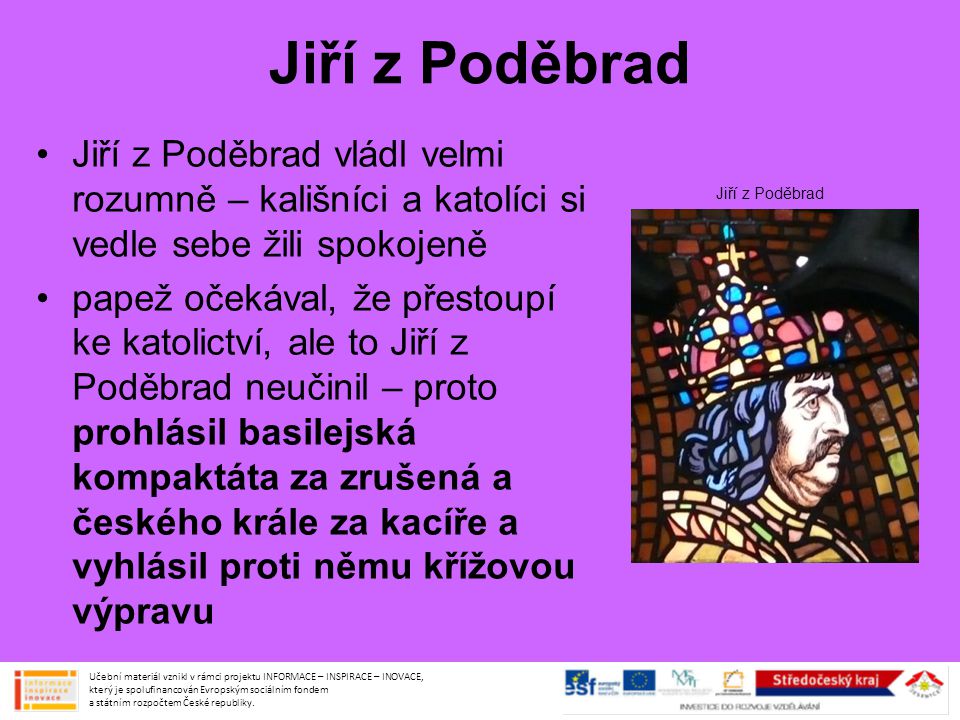 Jiří z Poděbrad Jiří z Poděbrad vládl velmi rozumně – kališníci a katolíci si vedle sebe žili spokojeně.