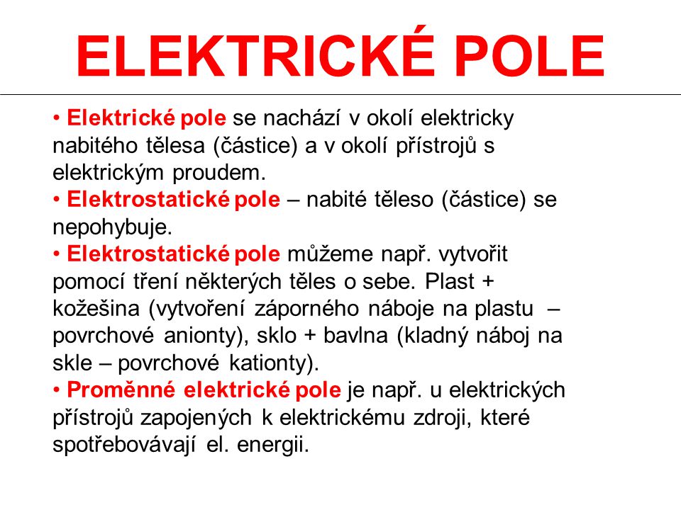 ELEKTRICKÉ POLE Elektrické pole se nachází v okolí elektricky nabitého tělesa (částice) a v okolí přístrojů s elektrickým proudem.
