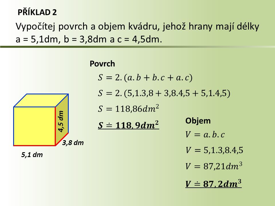 PŘÍKLAD 2 Vypočítej povrch a objem kvádru, jehož hrany mají délky a = 5,1dm, b = 3,8dm a c = 4,5dm.