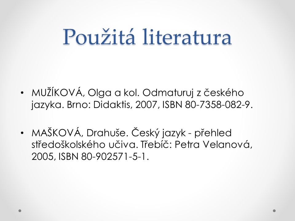 Použitá literatura MUŽÍKOVÁ, Olga a kol. Odmaturuj z českého jazyka. Brno: Didaktis, 2007, ISBN