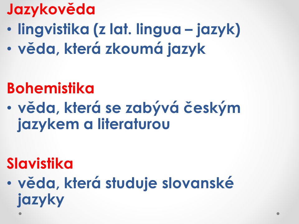 Jazykověda lingvistika (z lat. lingua – jazyk) věda, která zkoumá jazyk. Bohemistika. věda, která se zabývá českým jazykem a literaturou.