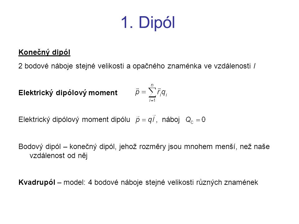1. Dipól Konečný dipól. 2 bodové náboje stejné velikosti a opačného znaménka ve vzdálenosti l. Elektrický dipólový moment.
