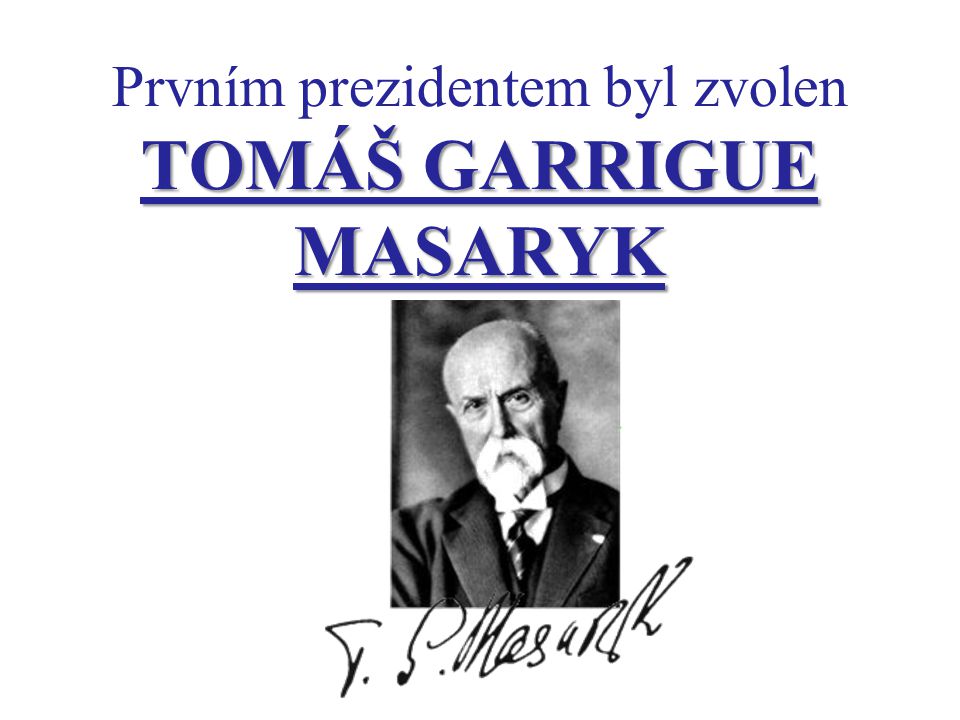 Prvním prezidentem byl zvolen TOMÁŠ GARRIGUE MASARYK
