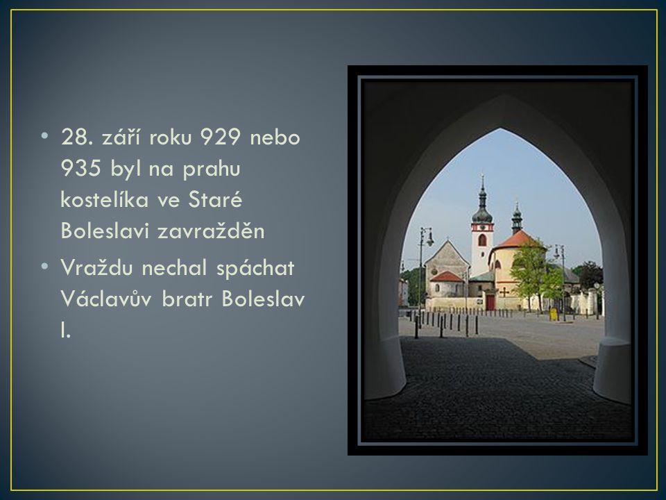 28. září roku 929 nebo 935 byl na prahu kostelíka ve Staré Boleslavi zavražděn
