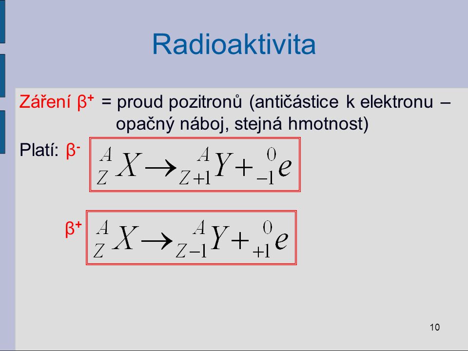 Radioaktivita Záření β+ = proud pozitronů (antičástice k elektronu – opačný náboj, stejná hmotnost) Platí: β- β+