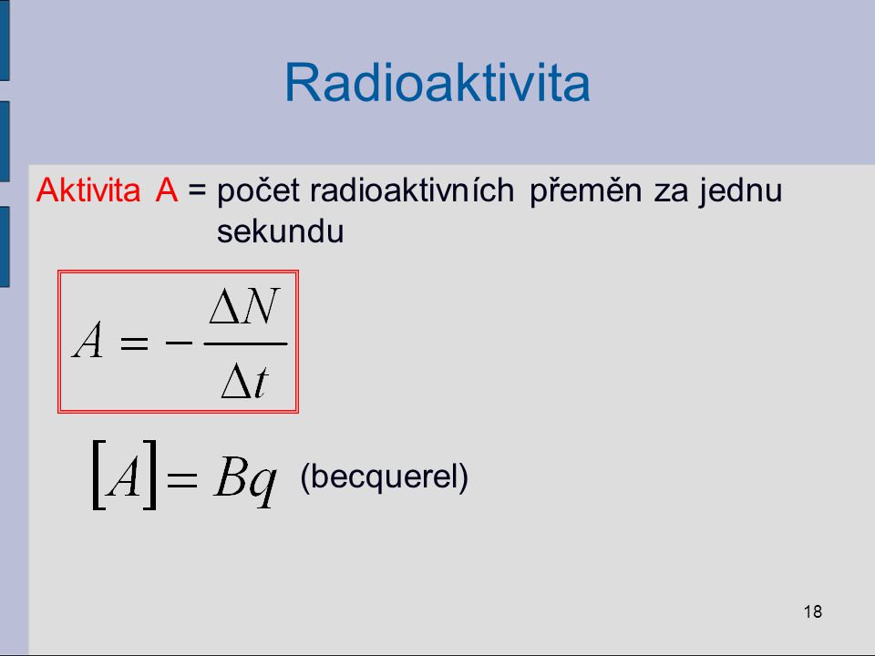 Radioaktivita Aktivita A = počet radioaktivních přeměn za jednu sekundu (becquerel)