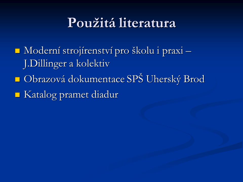 Použitá literatura Moderní strojírenství pro školu i praxi – J.Dillinger a kolektiv. Obrazová dokumentace SPŠ Uherský Brod.