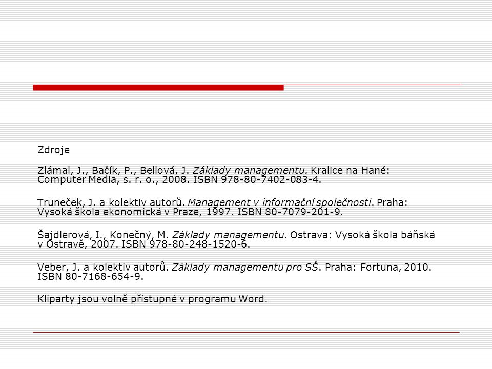 Zdroje Zlámal, J., Bačík, P., Bellová, J. Základy managementu. Kralice na Hané: Computer Media, s. r. o., ISBN