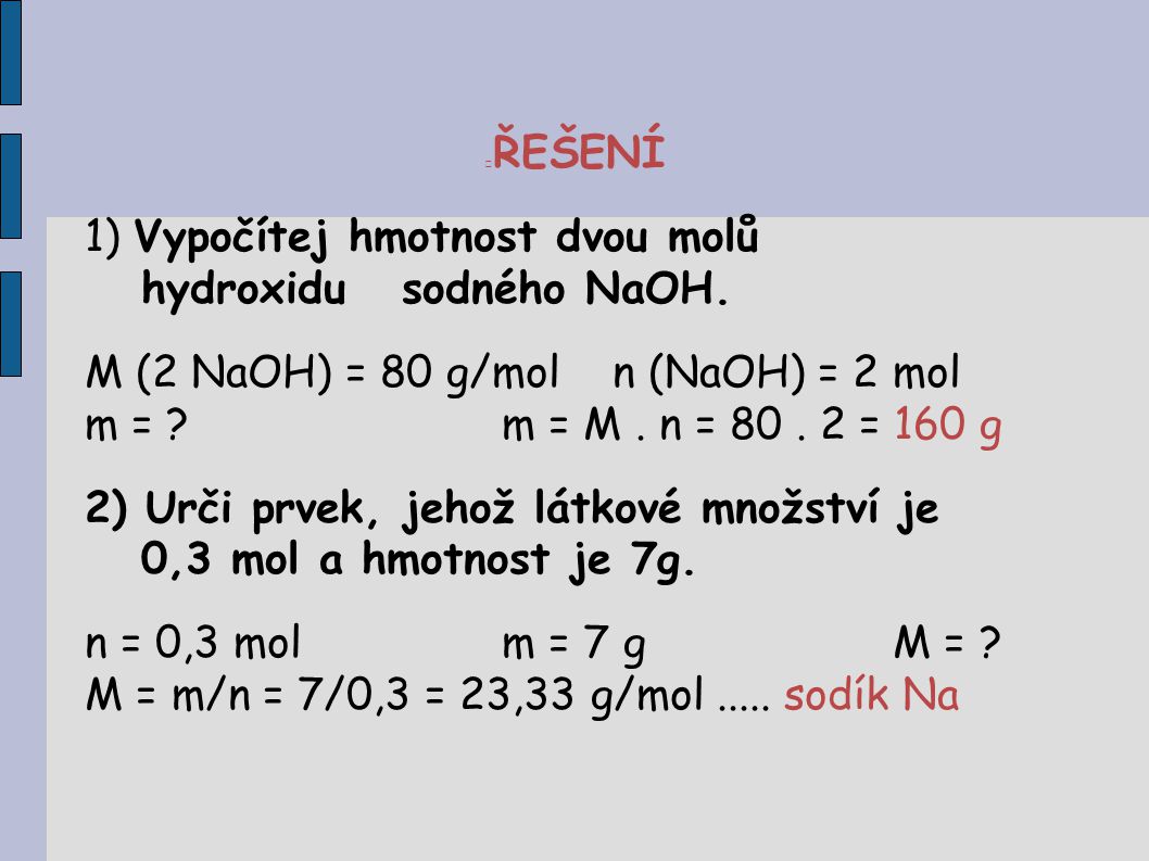 ŘEŠENÍ Vypočítej hmotnost dvou molů. hydroxidu sodného NaOH. M (2 NaOH) = 80 g/mol n (NaOH) = 2 mol.
