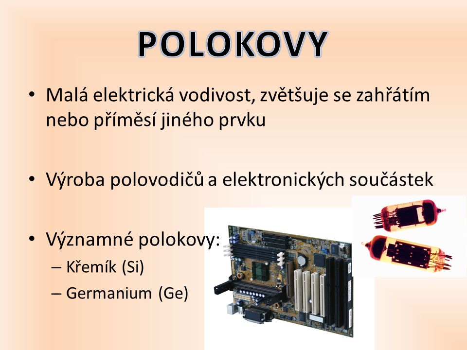 POLOKOVY Malá elektrická vodivost, zvětšuje se zahřátím nebo příměsí jiného prvku. Výroba polovodičů a elektronických součástek.