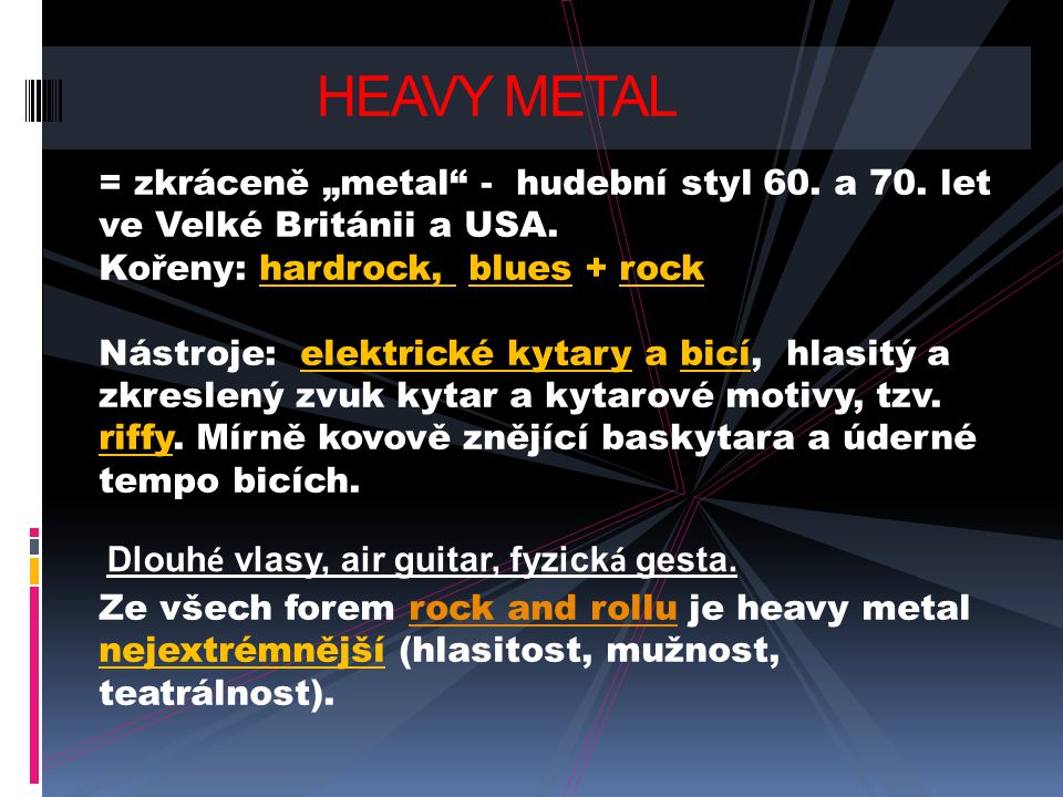 HEAVY METAL = zkráceně „metal - hudební styl 60. a 70. let ve Velké Británii a USA. Kořeny: hardrock, blues + rock.