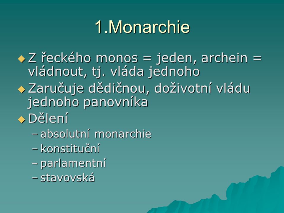 1.Monarchie Z řeckého monos = jeden, archein = vládnout, tj. vláda jednoho. Zaručuje dědičnou, doživotní vládu jednoho panovníka.