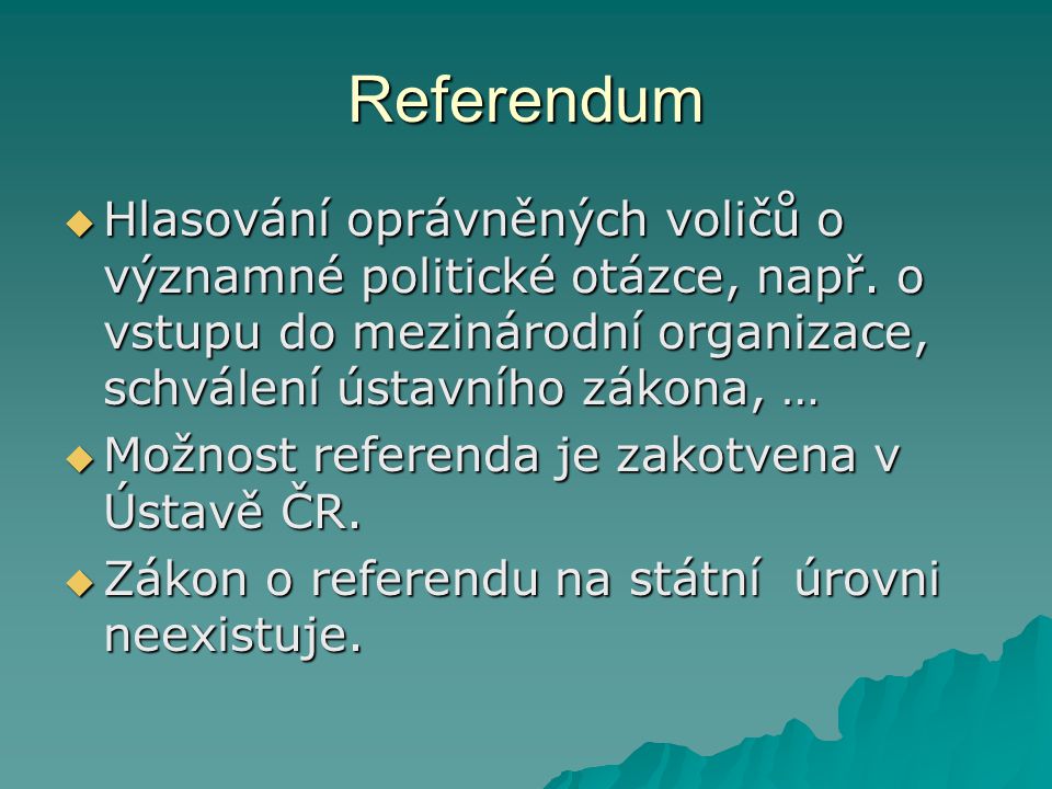 Referendum Hlasování oprávněných voličů o významné politické otázce, např. o vstupu do mezinárodní organizace, schválení ústavního zákona, …