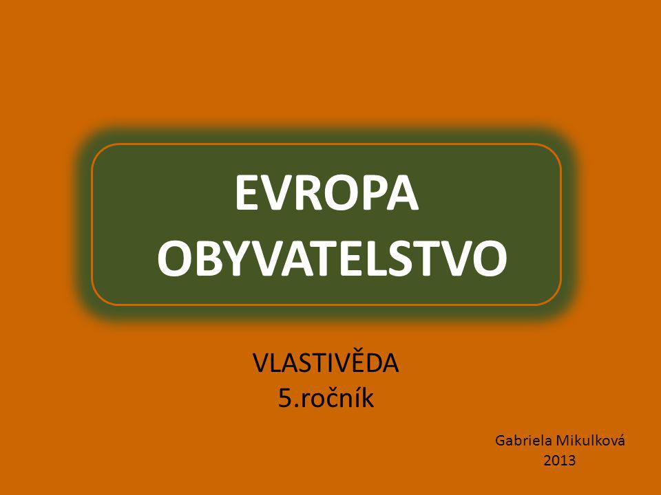 EVROPA OBYVATELSTVO VLASTIVĚDA 5.ročník Gabriela Mikulková 2013
