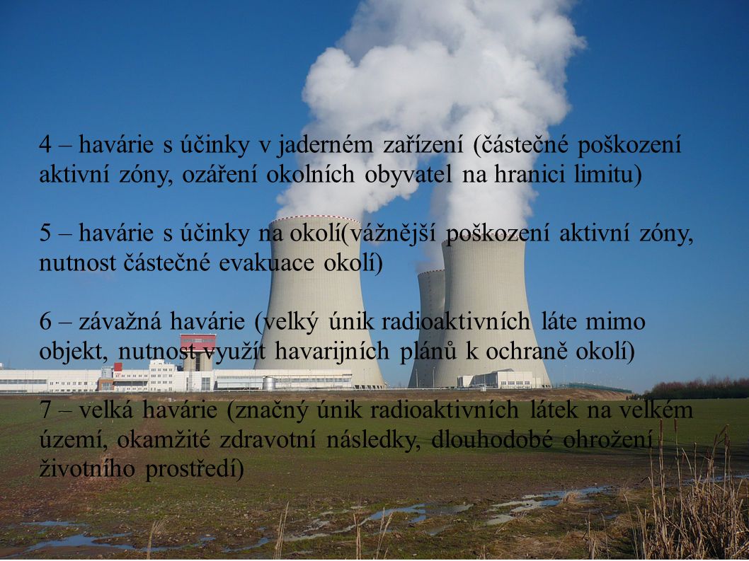 4 – havárie s účinky v jaderném zařízení (částečné poškození aktivní zóny, ozáření okolních obyvatel na hranici limitu)