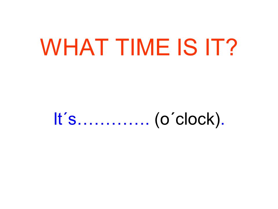 WHAT TIME IS IT It´s…………. (o´clock).