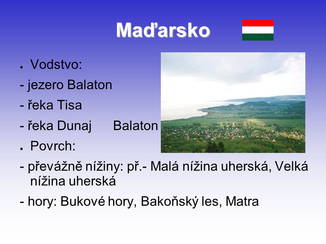 Maďarsko Vodstvo: - jezero Balaton - řeka Tisa - řeka Dunaj Balaton