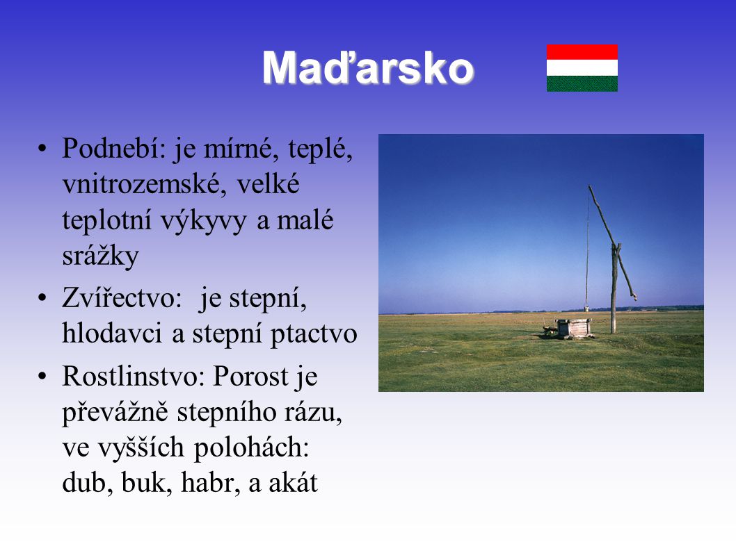 Maďarsko Podnebí: je mírné, teplé, vnitrozemské, velké teplotní výkyvy a malé srážky. Zvířectvo: je stepní, hlodavci a stepní ptactvo.