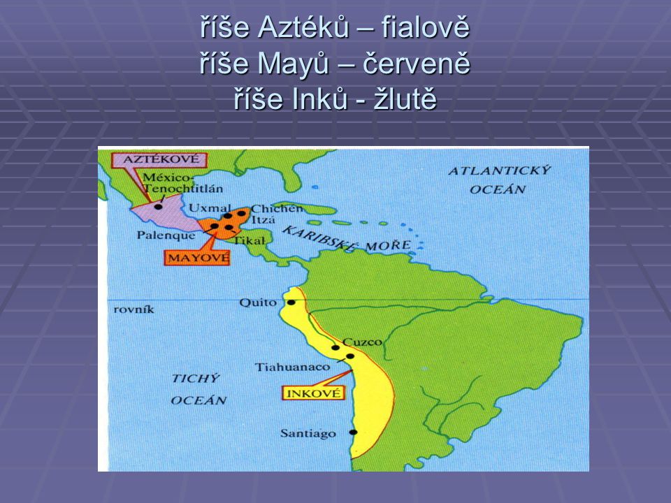 říše Aztéků – fialově říše Mayů – červeně říše Inků - žlutě