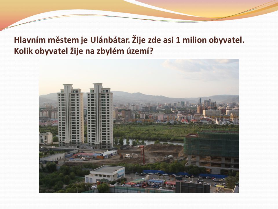 Hlavním městem je Ulánbátar. Žije zde asi 1 milion obyvatel
