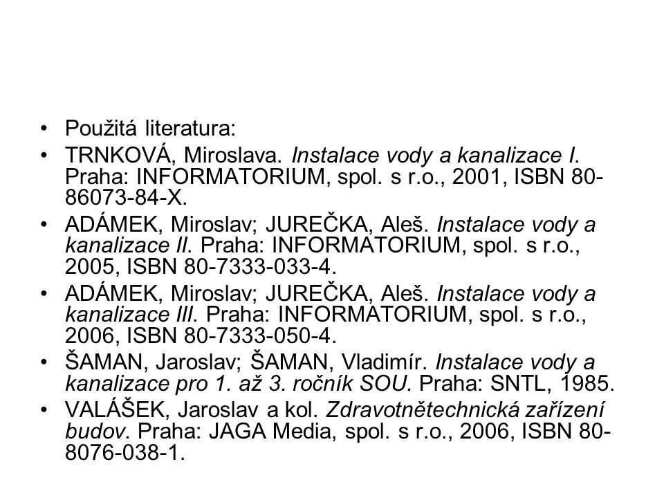 Použitá literatura: TRNKOVÁ, Miroslava. Instalace vody a kanalizace I. Praha: INFORMATORIUM, spol. s r.o., 2001, ISBN X.