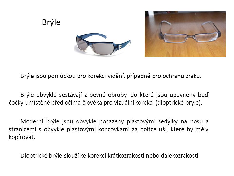 Brýle Brýle jsou pomůckou pro korekci vidění, případně pro ochranu zraku.