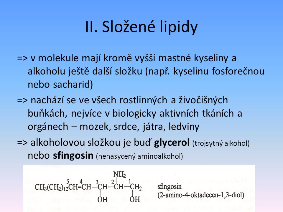 II. Složené lipidy => v molekule mají kromě vyšší mastné kyseliny a alkoholu ještě další složku (např. kyselinu fosforečnou nebo sacharid)
