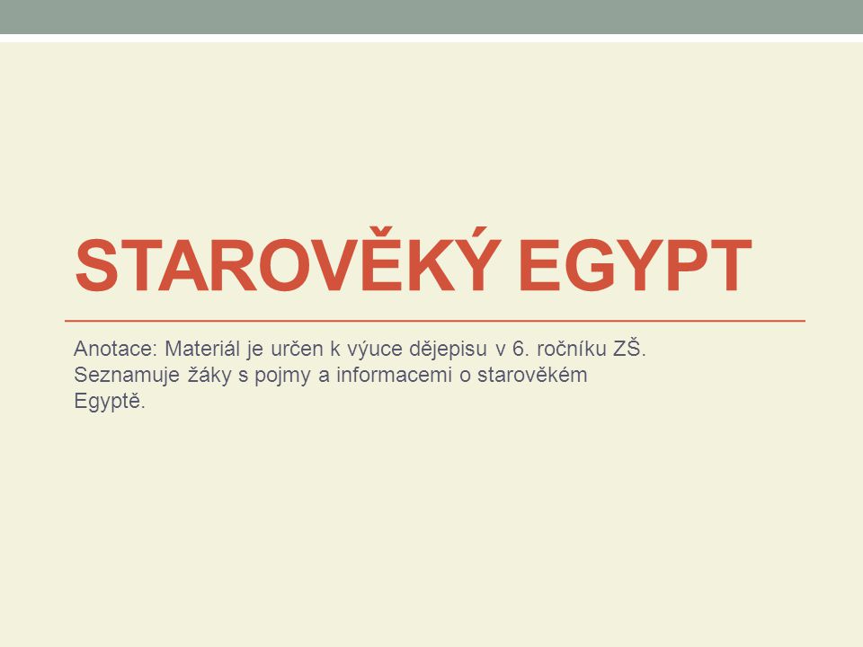 STAROVĚKÝ EGYPT Anotace: Materiál je určen k výuce dějepisu v 6.