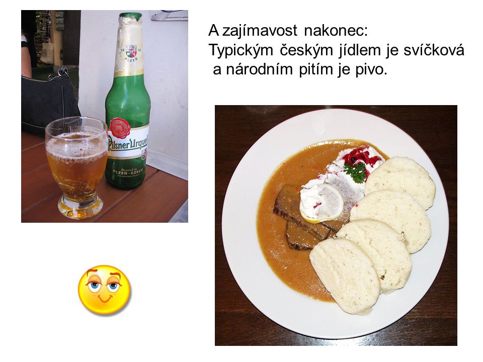 A zajímavost nakonec: Typickým českým jídlem je svíčková a národním pitím je pivo.