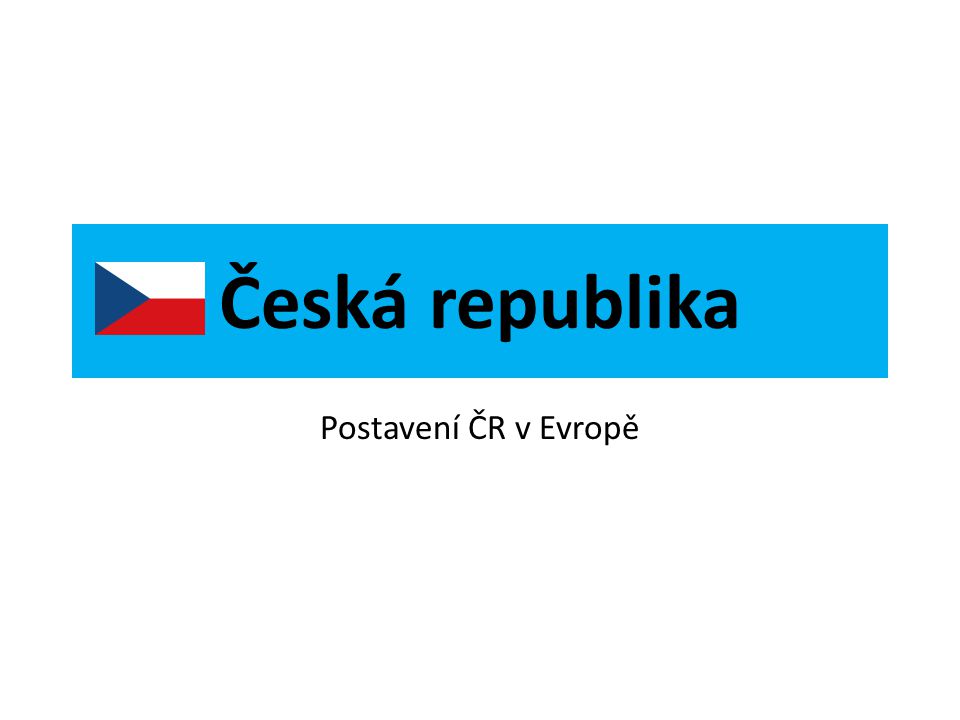 Česká republika Postavení ČR v Evropě