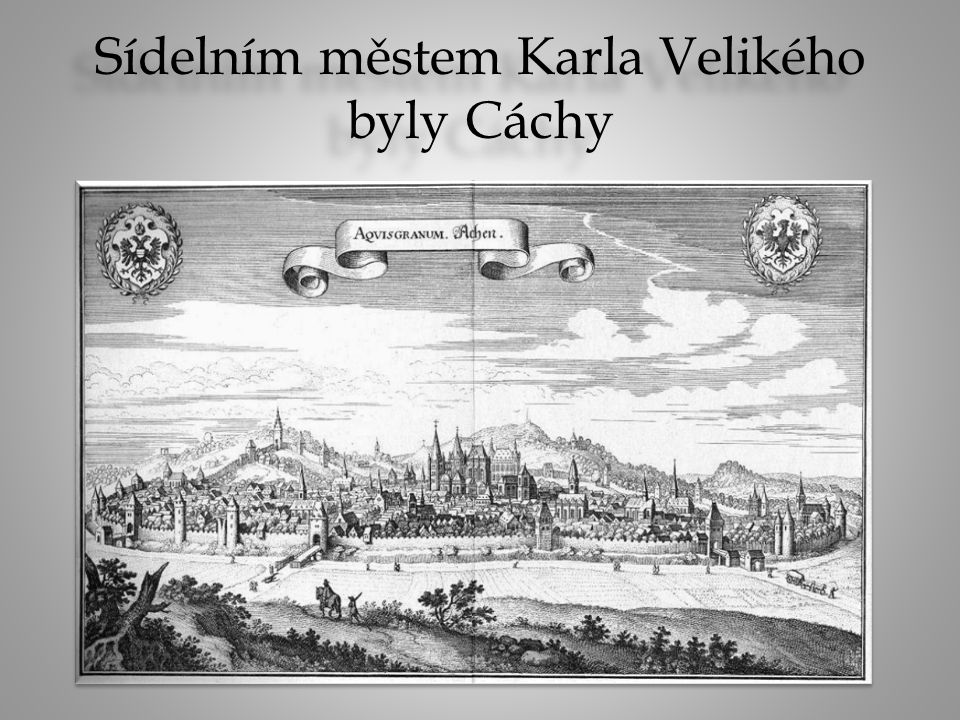 Sídelním městem Karla Velikého byly Cáchy