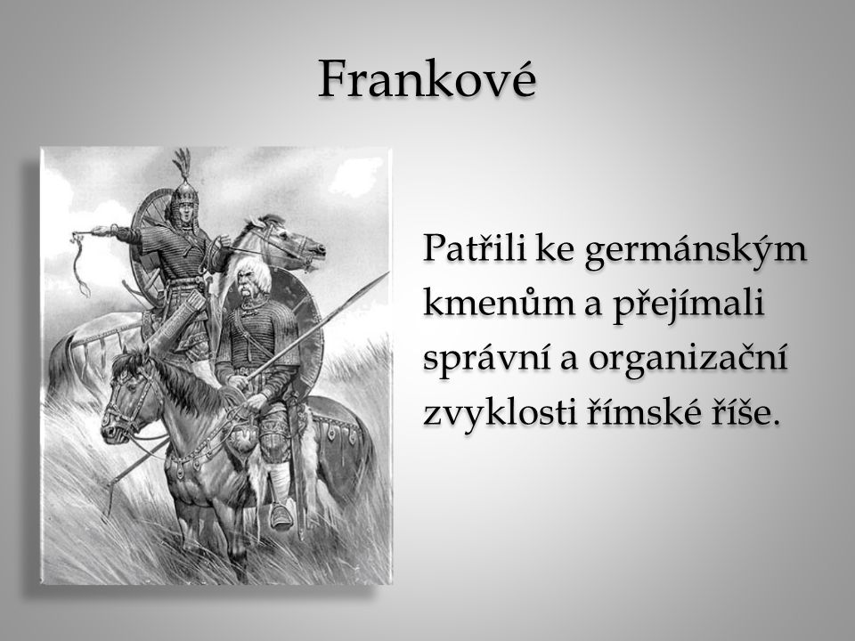 Frankové Patřili ke germánským kmenům a přejímali správní a organizační zvyklosti římské říše.
