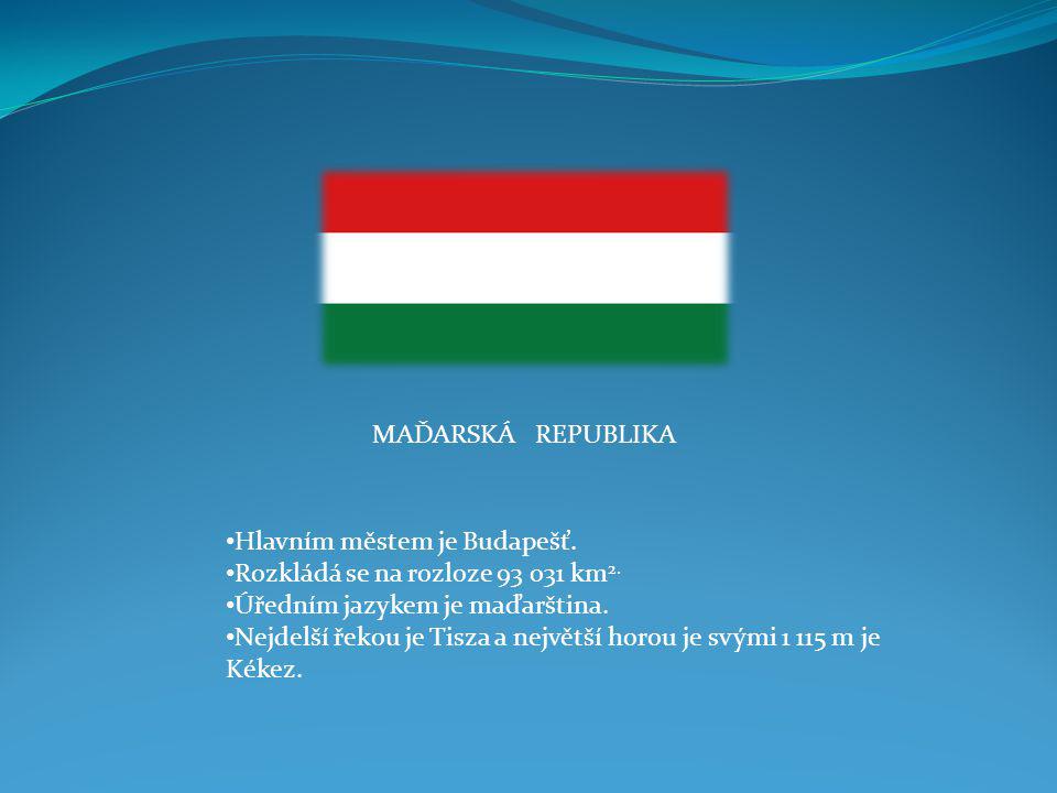 MAĎARSKÁ REPUBLIKA Hlavním městem je Budapešť. Rozkládá se na rozloze km2. Úředním jazykem je maďarština.