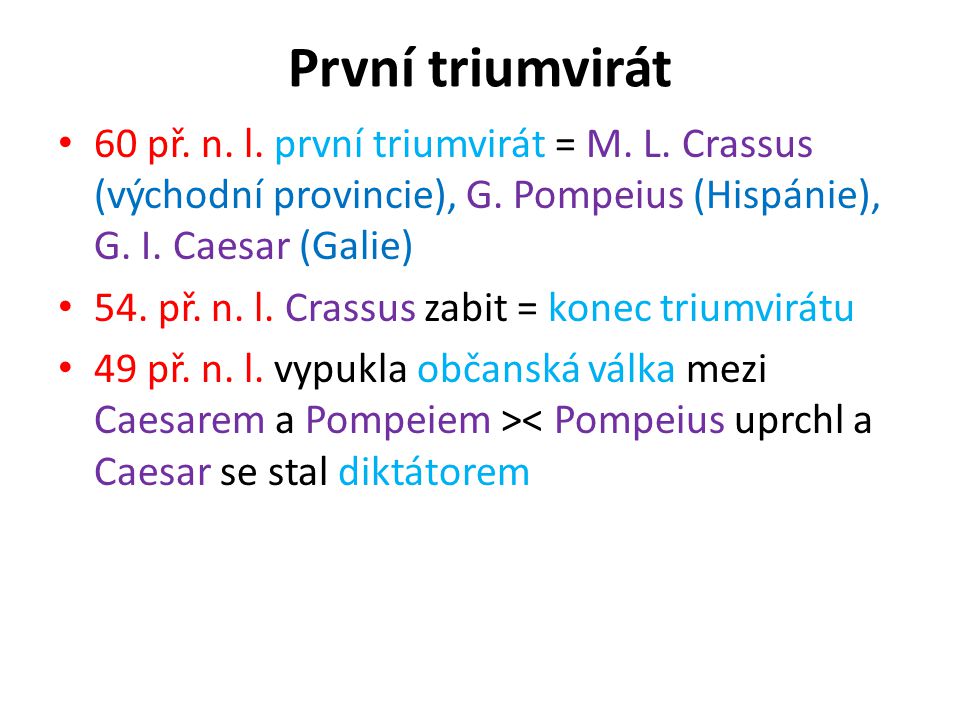 První triumvirát 60 př. n. l. první triumvirát = M. L. Crassus (východní provincie), G. Pompeius (Hispánie), G. I. Caesar (Galie)