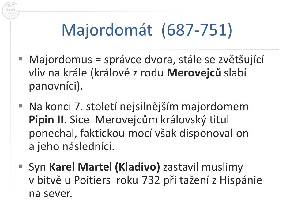 Majordomát ( ) Majordomus = správce dvora, stále se zvětšující vliv na krále (králové z rodu Merovejců slabí panovníci).