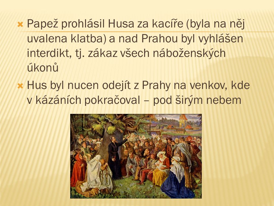 Papež prohlásil Husa za kacíře (byla na něj uvalena klatba) a nad Prahou byl vyhlášen interdikt, tj. zákaz všech náboženských úkonů