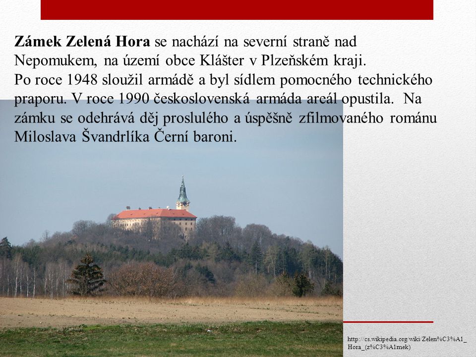 Zámek Zelená Hora se nachází na severní straně nad Nepomukem, na území obce Klášter v Plzeňském kraji.