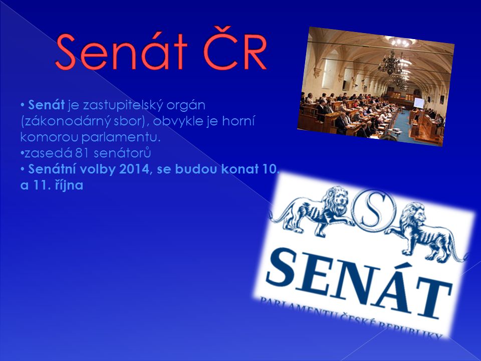 Senát ČR Senát je zastupitelský orgán (zákonodárný sbor), obvykle je horní komorou parlamentu. zasedá 81 senátorů.
